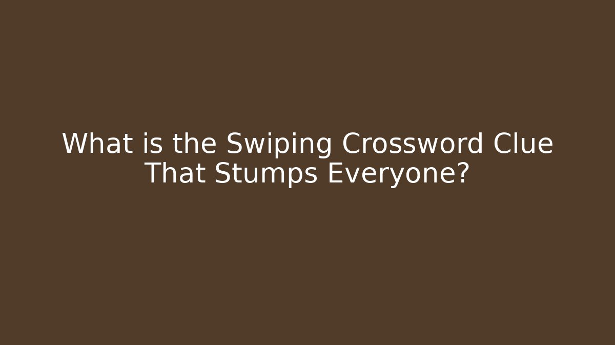 What is the Swiping Crossword Clue That Stumps Everyone? - Critter Realm