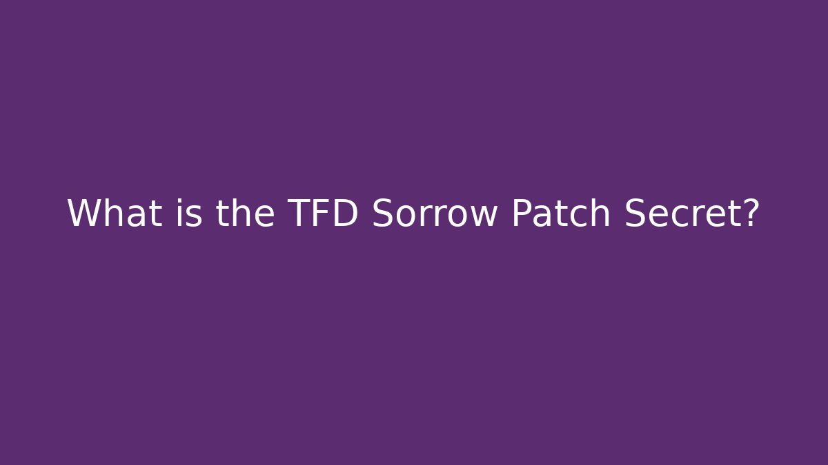 What is the TFD Sorrow Patch Secret? - Critter Realm
