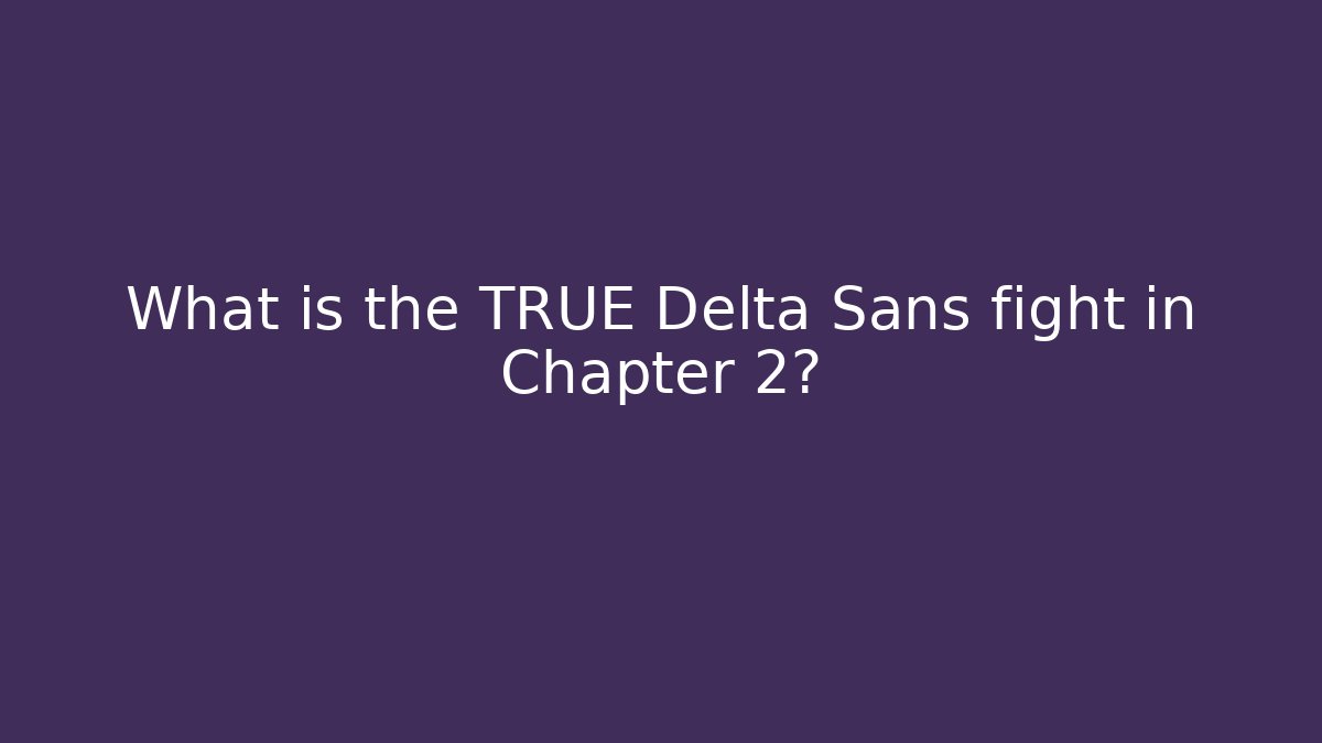 What is the TRUE Delta Sans fight in Chapter 2?