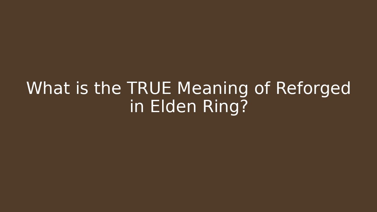 What is the TRUE Meaning of Reforged in Elden Ring?