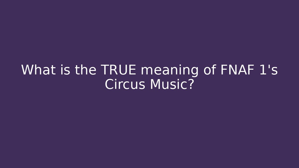 What is the TRUE meaning of FNAF 1's Circus Music?