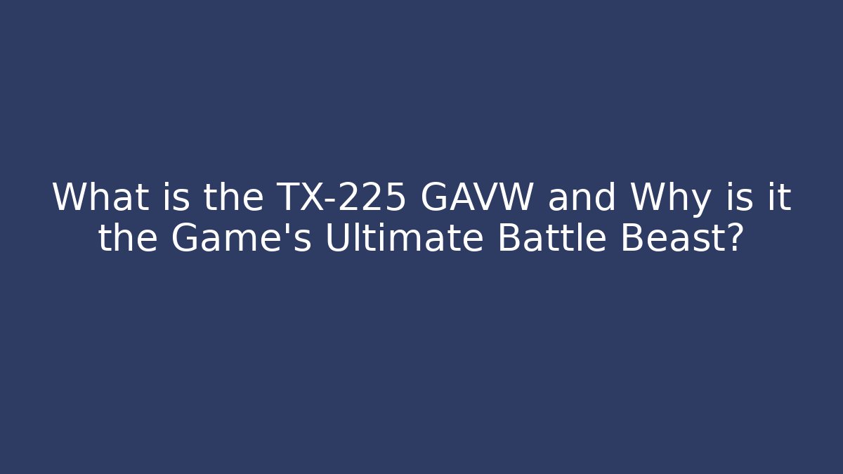 What is the TX-225 GAVW and Why is it the Game's Ultimate Battle Beast?