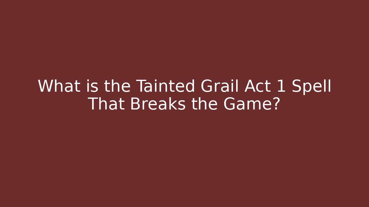 What is the Tainted Grail Act 1 Spell That Breaks the Game?