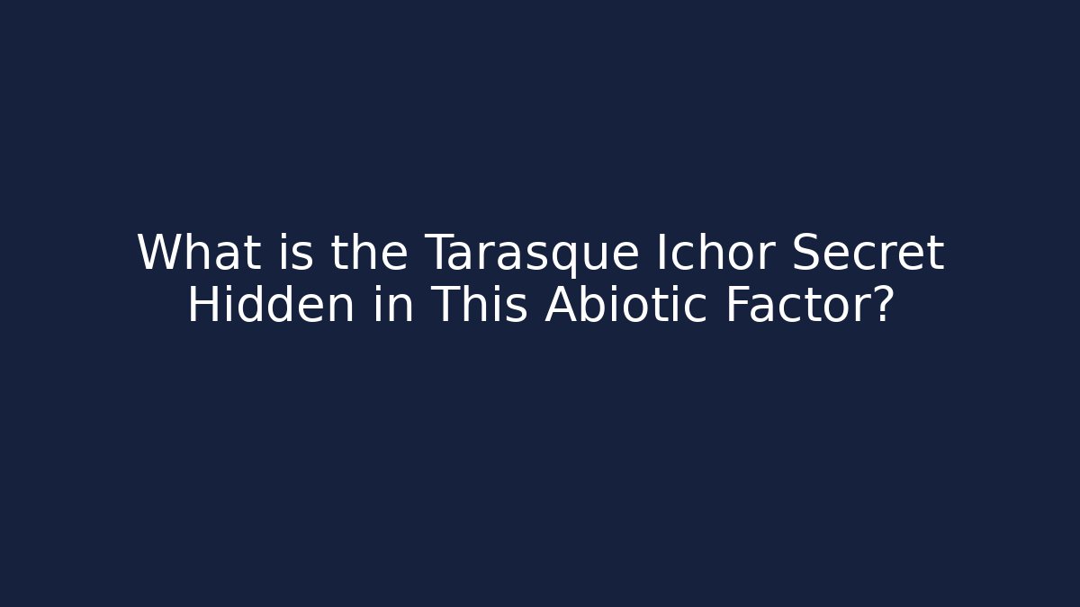 What is the Tarasque Ichor Secret Hidden in This Abiotic Factor?