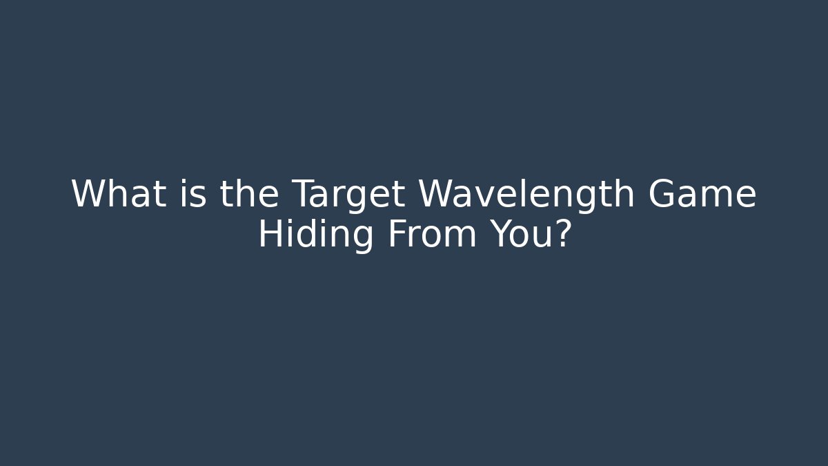 What is the Target Wavelength Game Hiding From You?