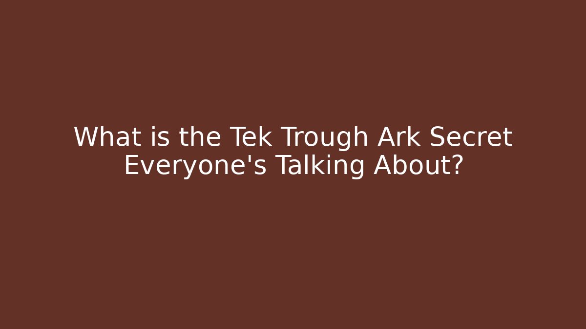 What is the Tek Trough Ark Secret Everyone's Talking About?