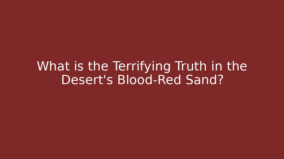 What is the Terrifying Truth in the Desert's Blood-Red Sand?