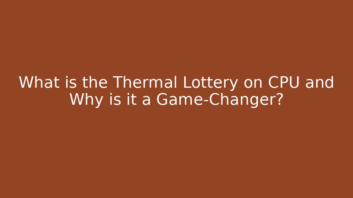 What is the Thermal Lottery on CPU and Why is it a Game-Changer?