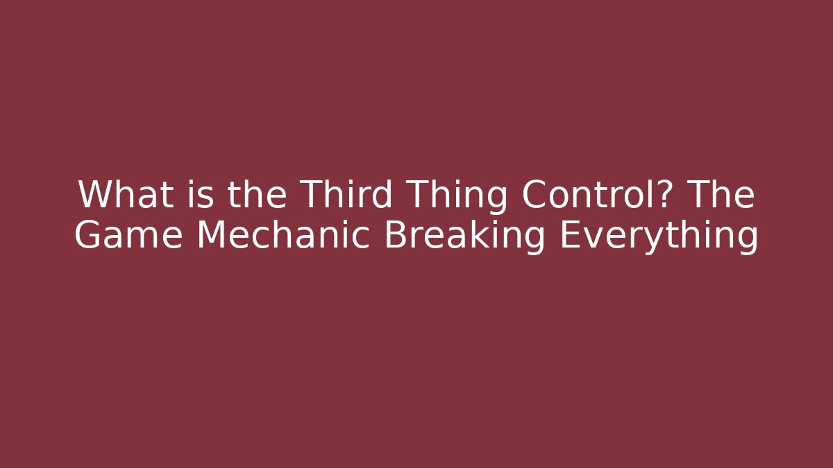 What is the Third Thing Control? The Game Mechanic Breaking Everything