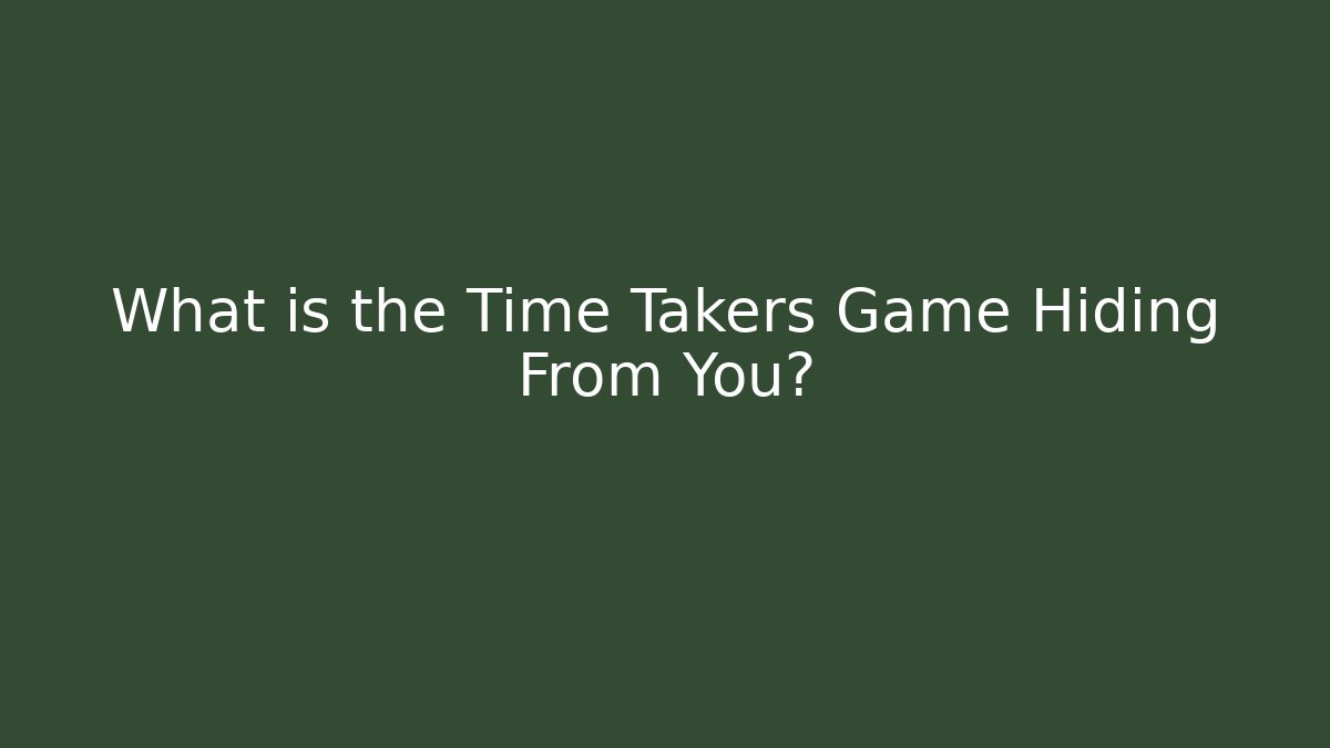 What is the Time Takers Game Hiding From You?