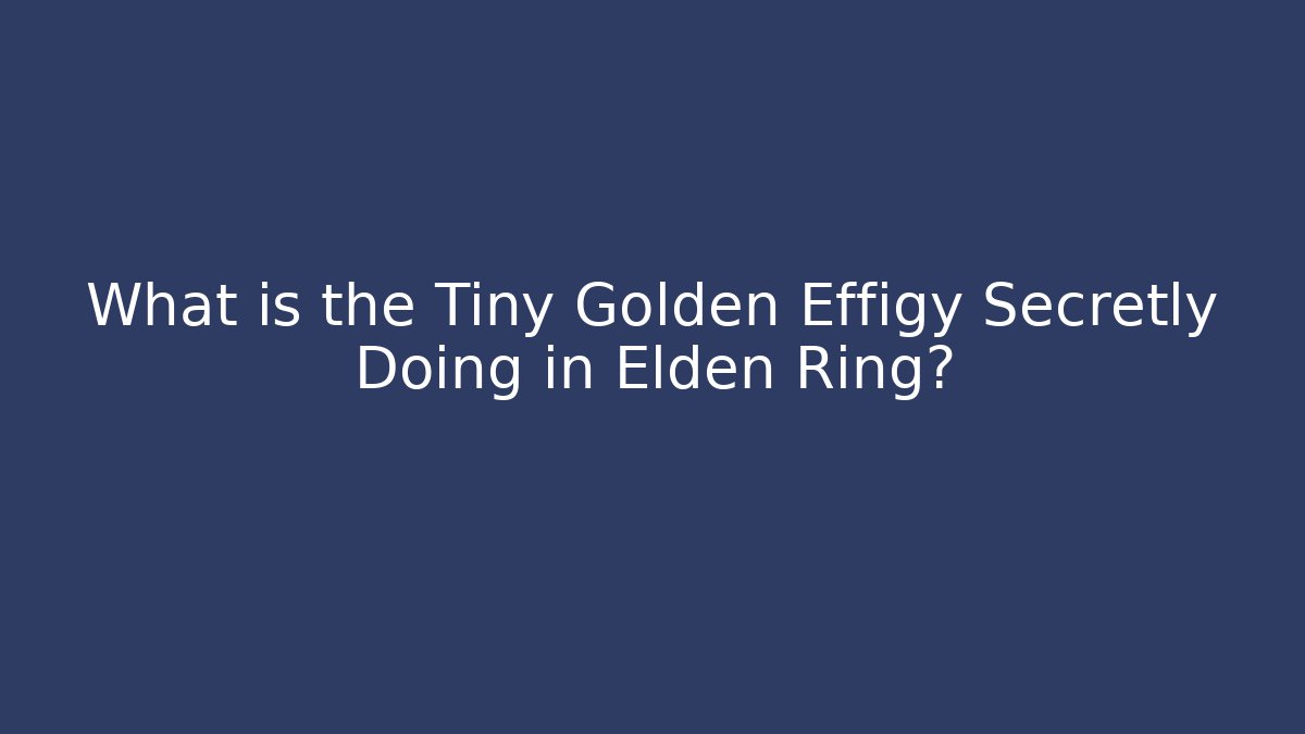 What is the Tiny Golden Effigy Secretly Doing in Elden Ring?