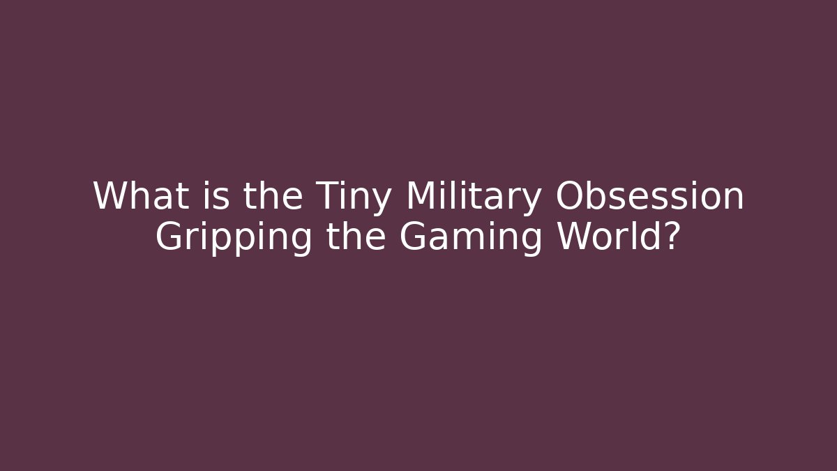What is the Tiny Military Obsession Gripping the Gaming World?
