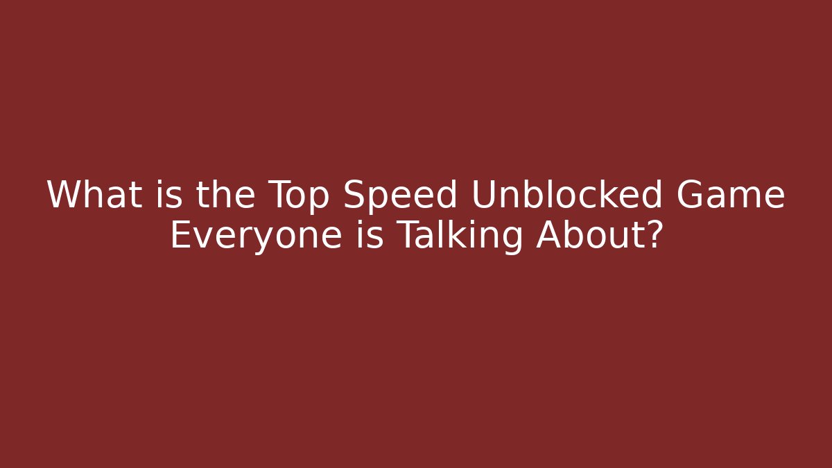 What is the Top Speed Unblocked Game Everyone is Talking About?
