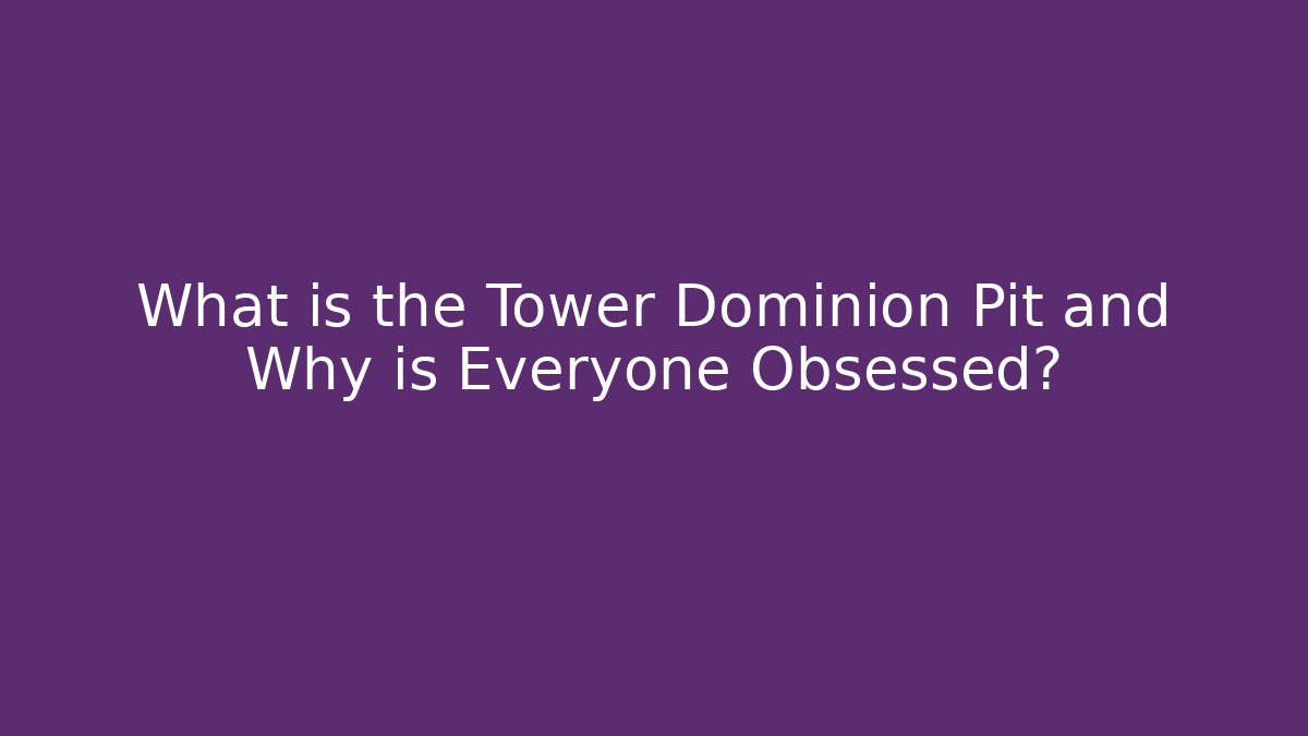 What is the Tower Dominion Pit and Why is Everyone Obsessed?