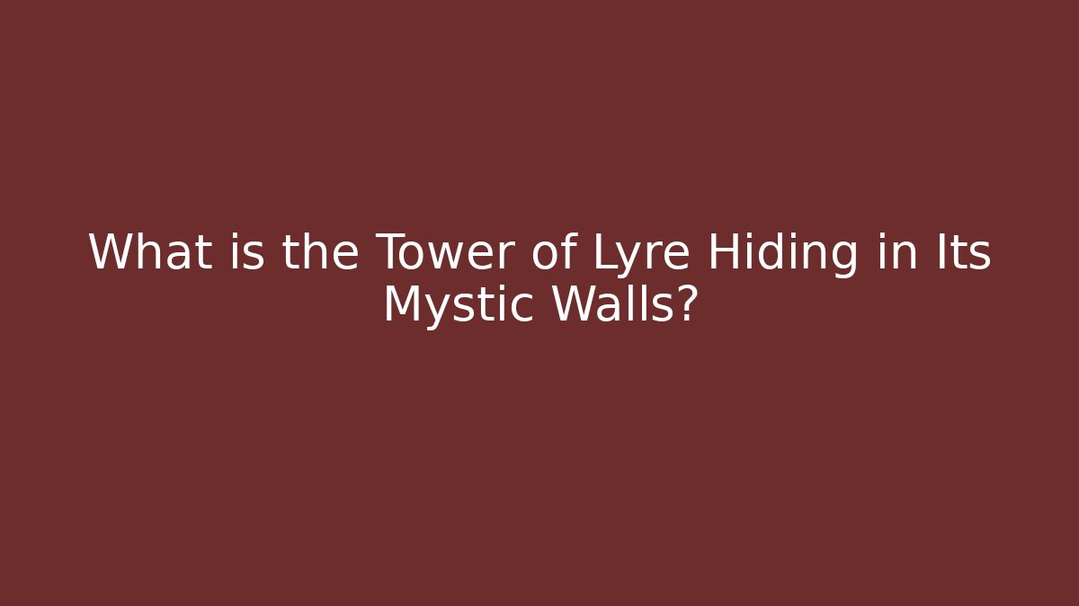 What is the Tower of Lyre Hiding in Its Mystic Walls?