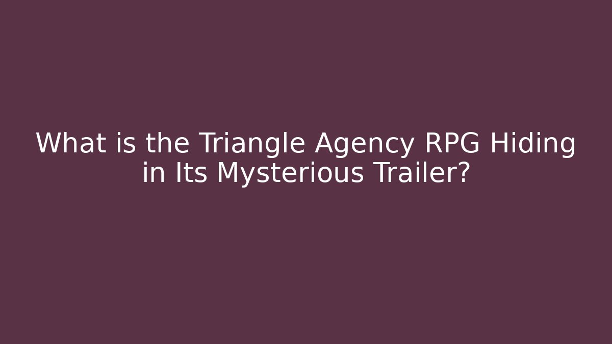 What is the Triangle Agency RPG Hiding in Its Mysterious Trailer?