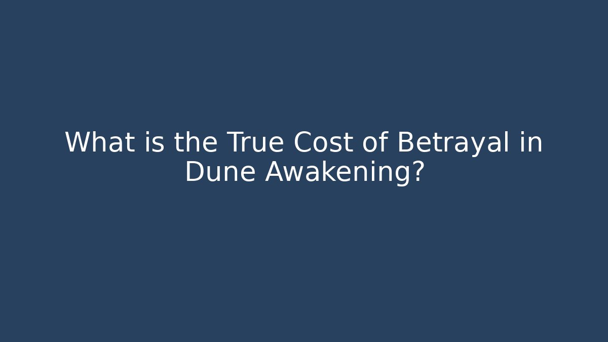 What is the True Cost of Betrayal in Dune Awakening?