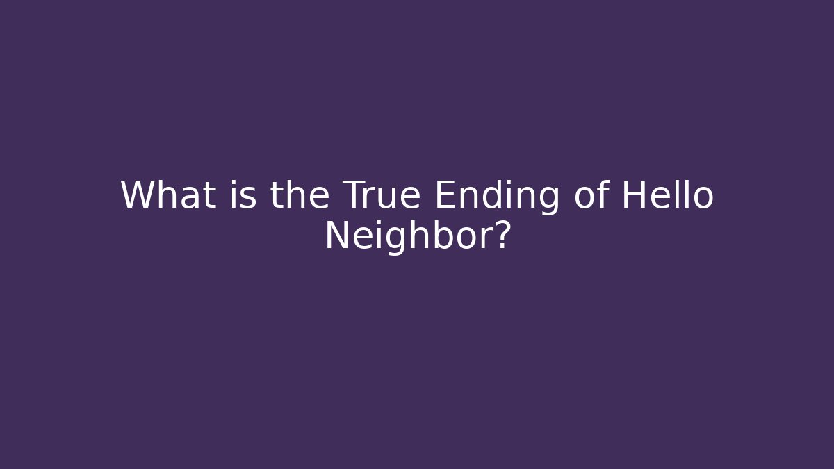 What is the True Ending of Hello Neighbor?