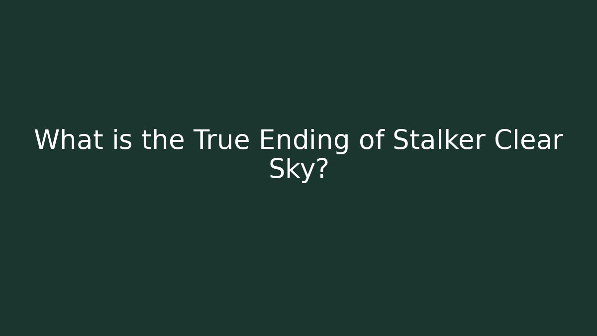 What is the True Ending of Stalker Clear Sky?