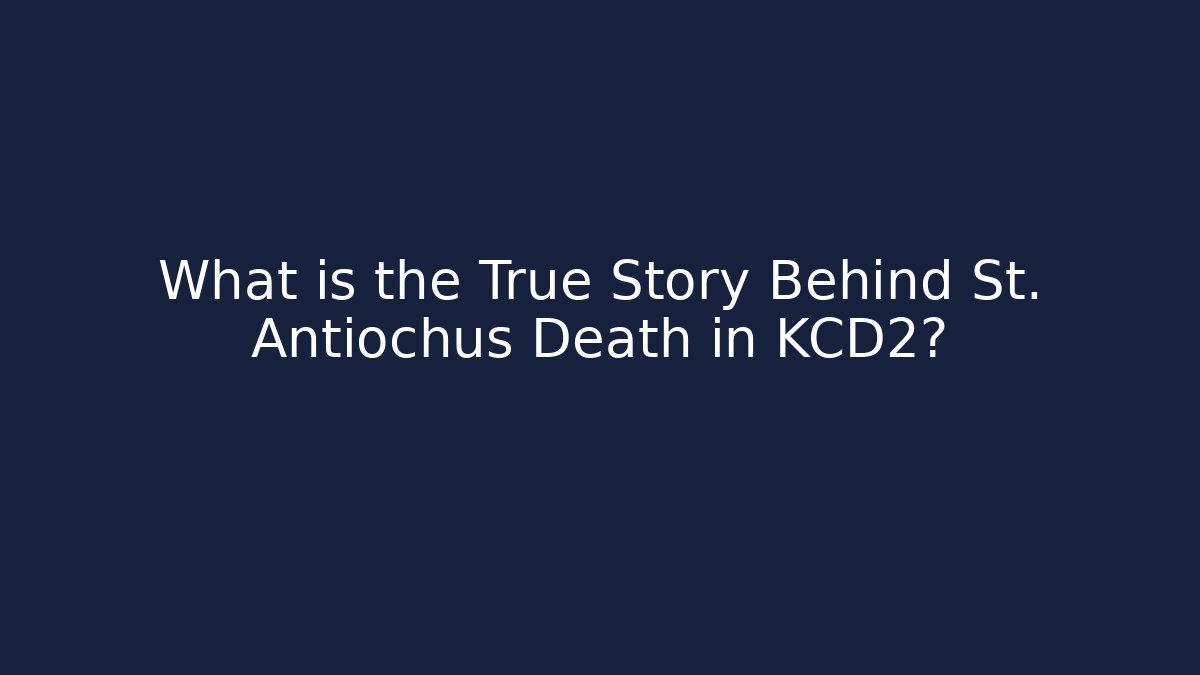 What is the True Story Behind St. Antiochus Death in KCD2?