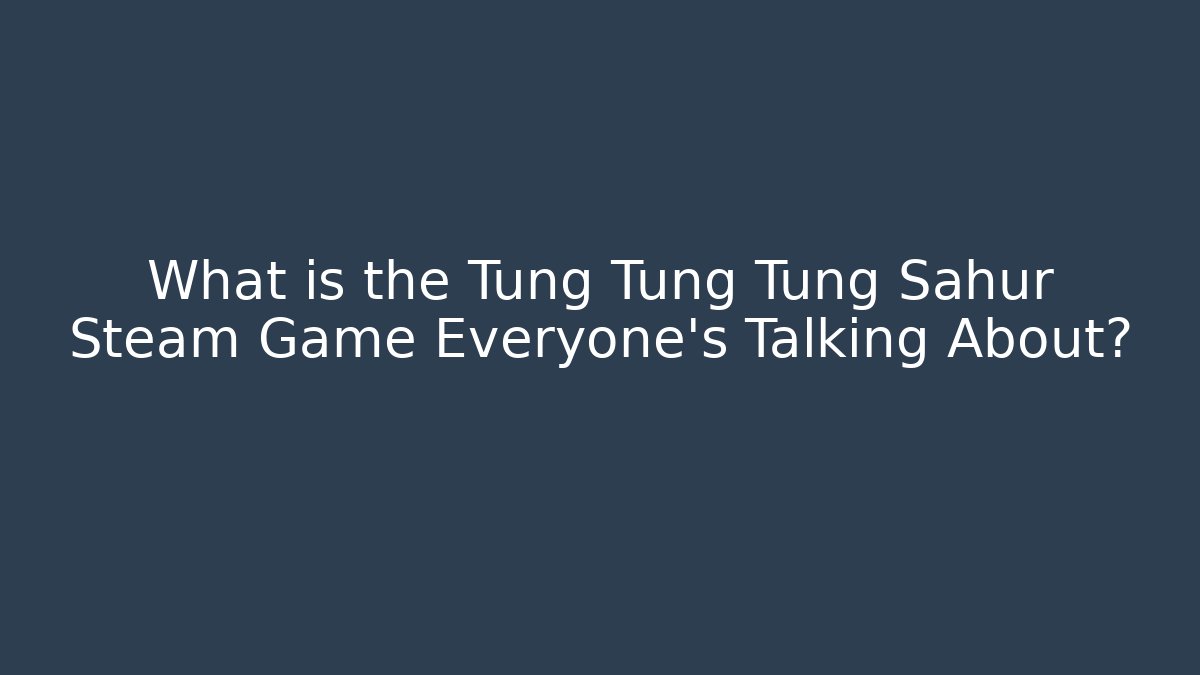 What is the Tung Tung Tung Sahur Steam Game Everyone’s Talking About?
