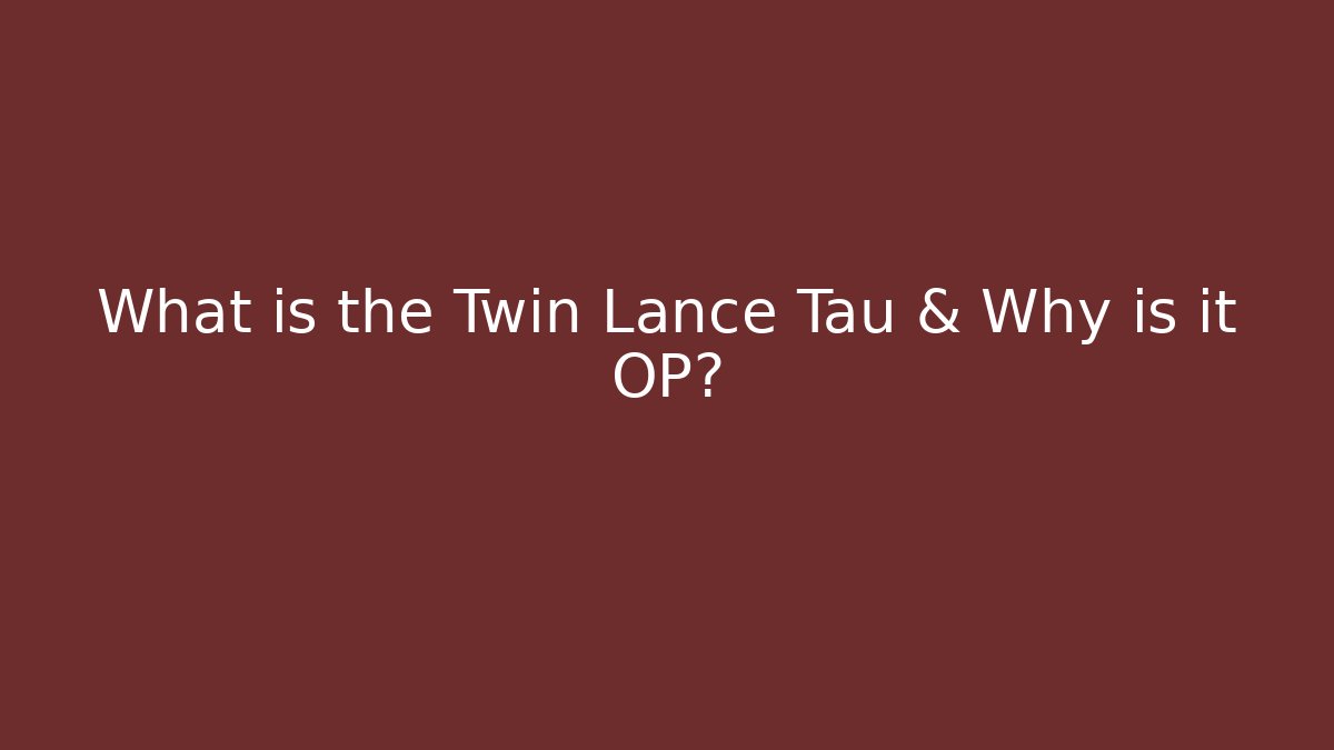 What is the Twin Lance Tau & Why is it OP?