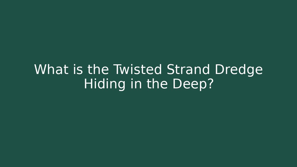 What is the Twisted Strand Dredge Hiding in the Deep?