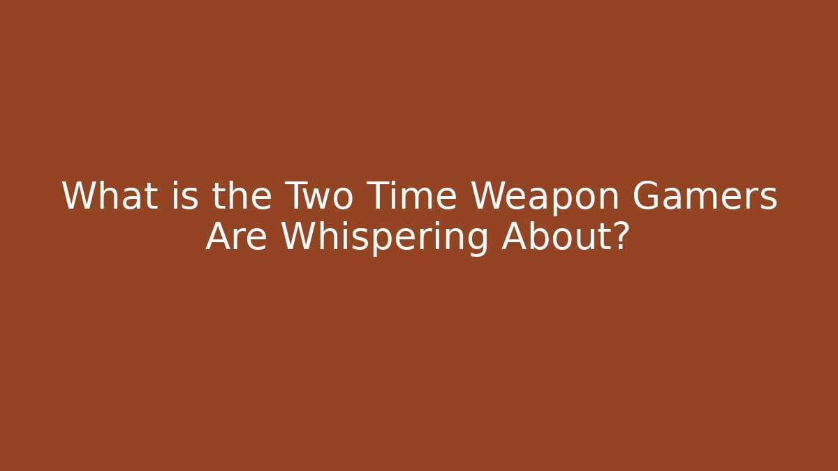 What is the Two Time Weapon Gamers Are Whispering About?
