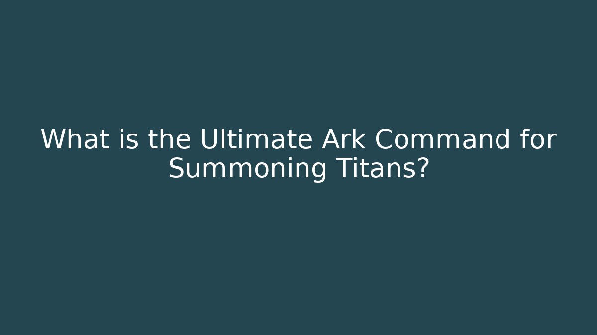What is the Ultimate Ark Command for Summoning Titans? - Critter Realm