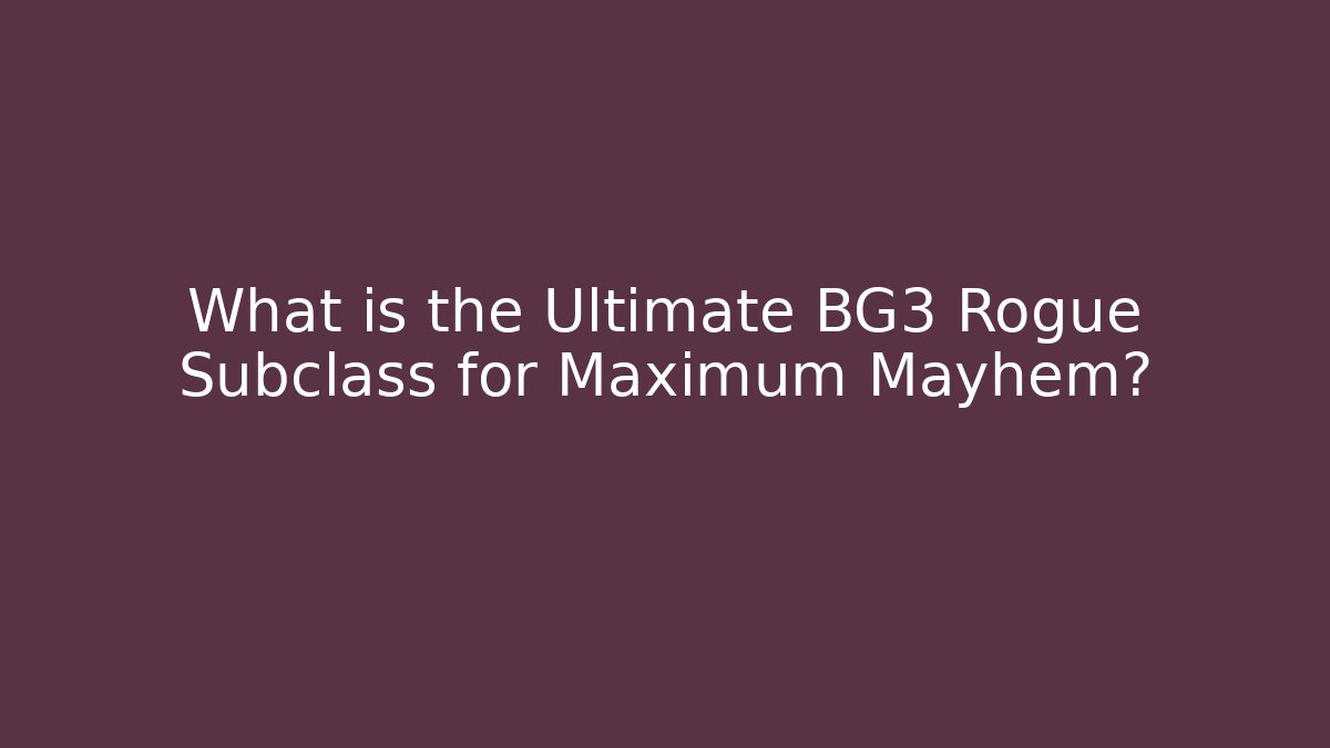 What is the Ultimate BG3 Rogue Subclass for Maximum Mayhem?