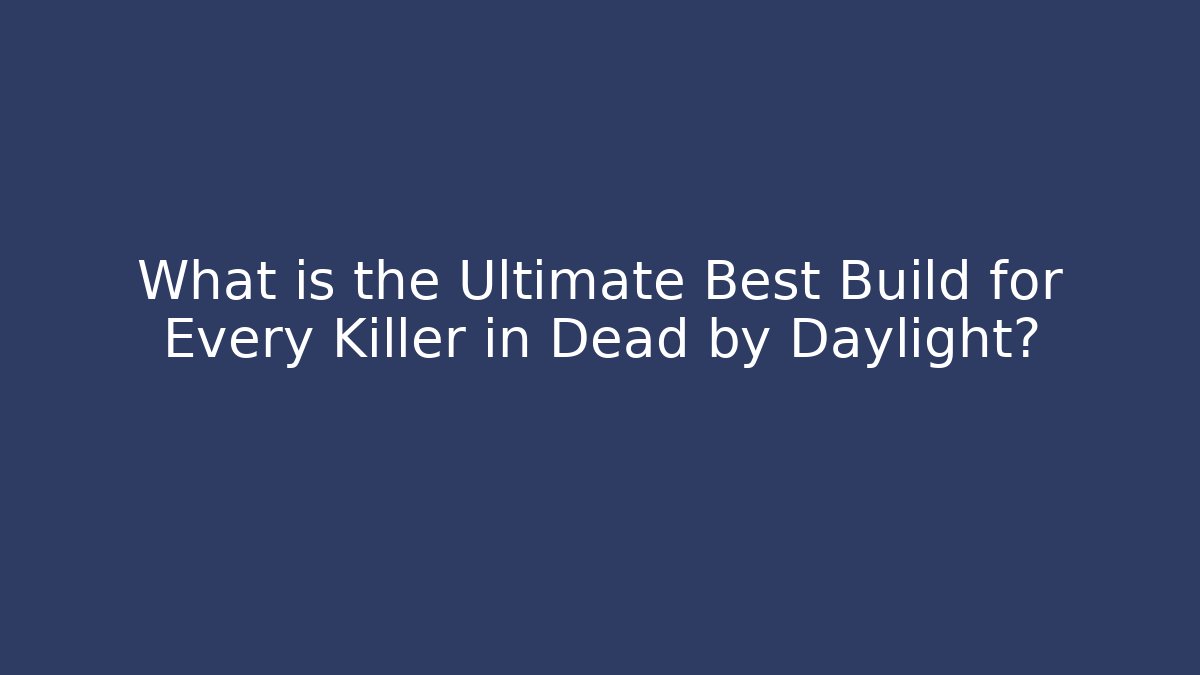 What is the Ultimate Best Build for Every Killer in Dead by Daylight?