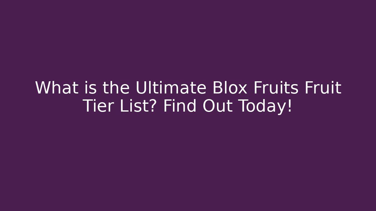 What is the Ultimate Blox Fruits Fruit Tier List? Find Out Today!