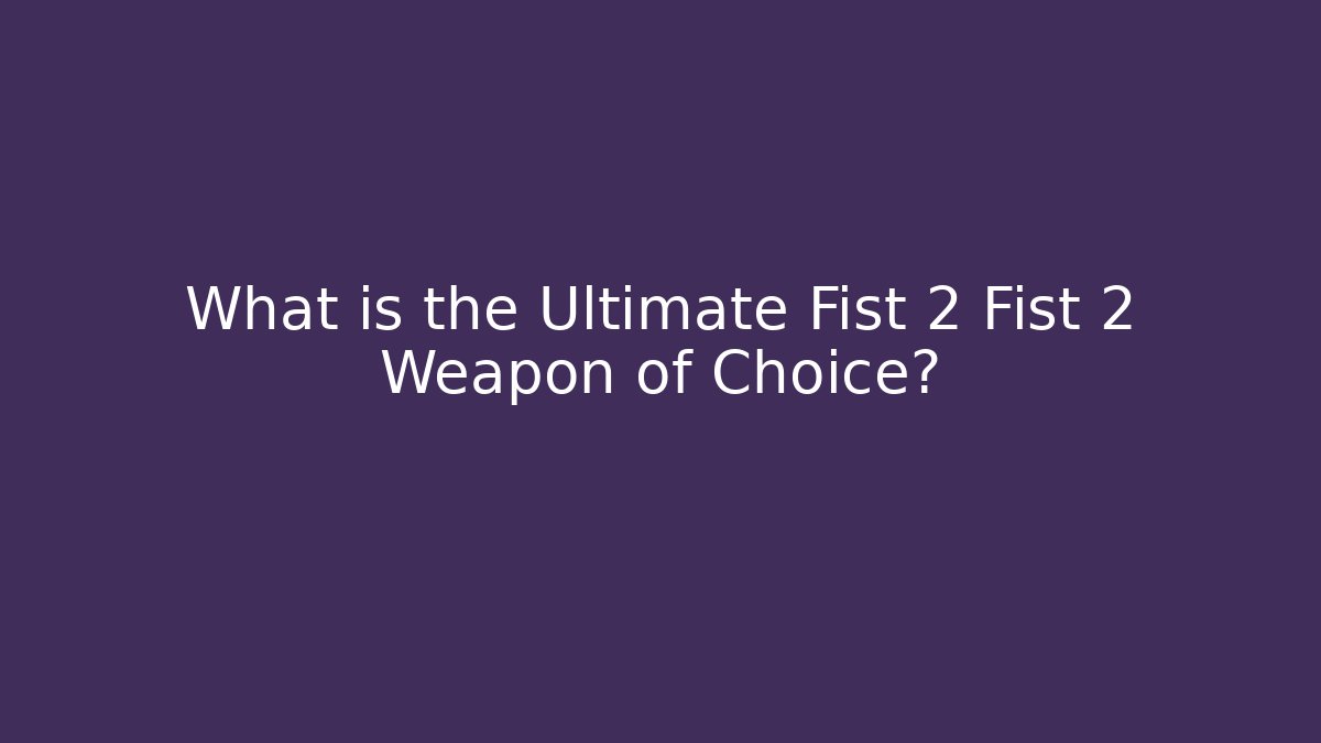 What is the Ultimate Fist 2 Fist 2 Weapon of Choice?