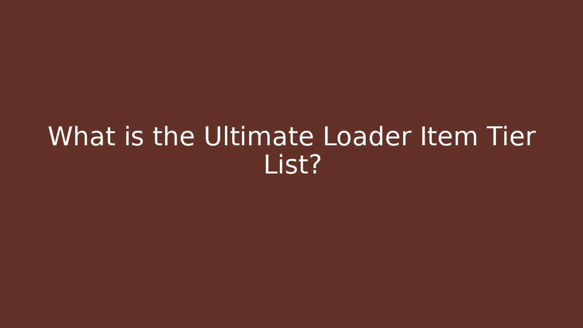 What is the Ultimate Loader Item Tier List?