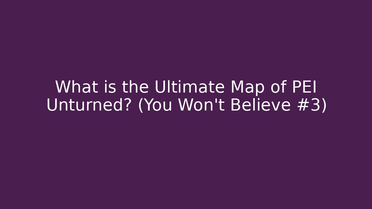 What is the Ultimate Map of PEI Unturned? (You Won't Believe #3)
