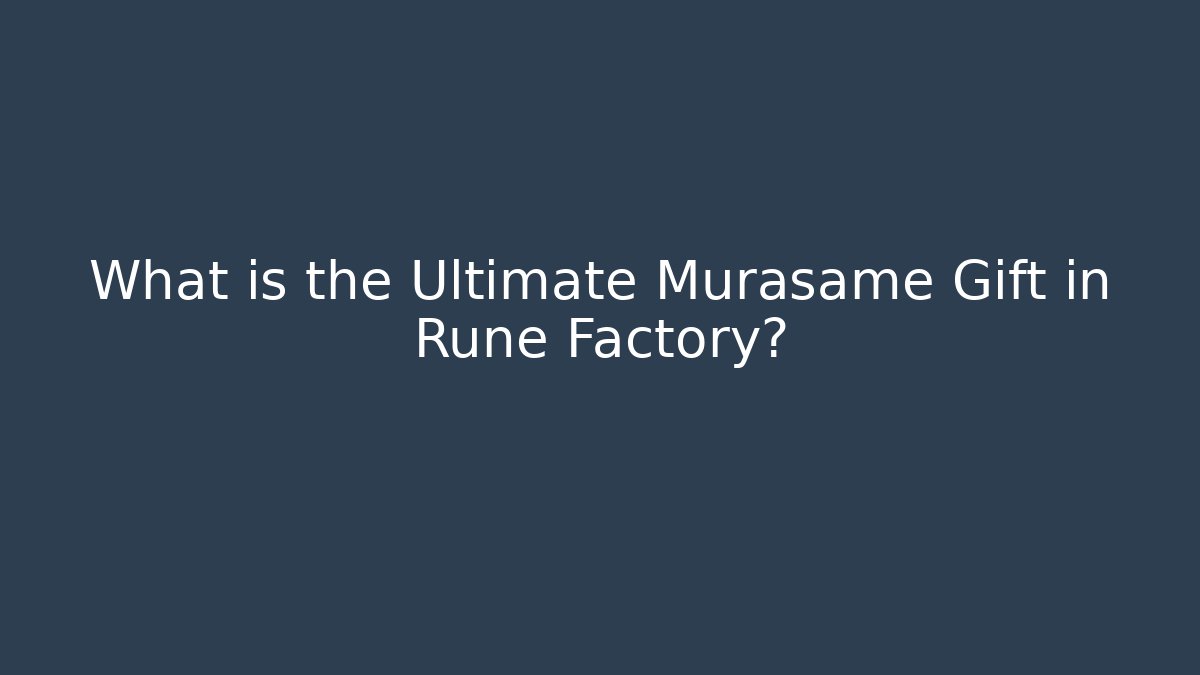What is the Ultimate Murasame Gift in Rune Factory?