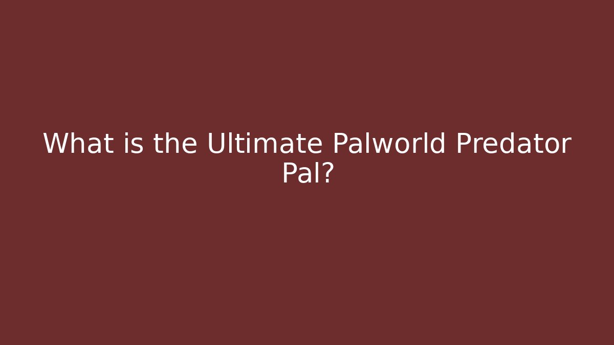 What is the Ultimate Palworld Predator Pal?