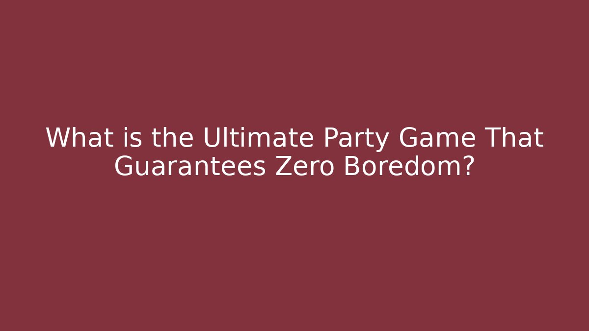 What is the Ultimate Party Game That Guarantees Zero Boredom?