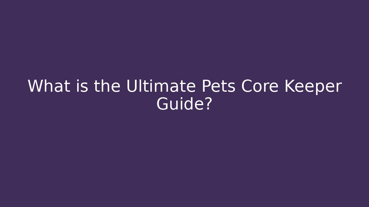 What is the Ultimate Pets Core Keeper Guide?
