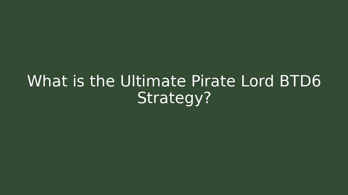 What is the Ultimate Pirate Lord BTD6 Strategy?
