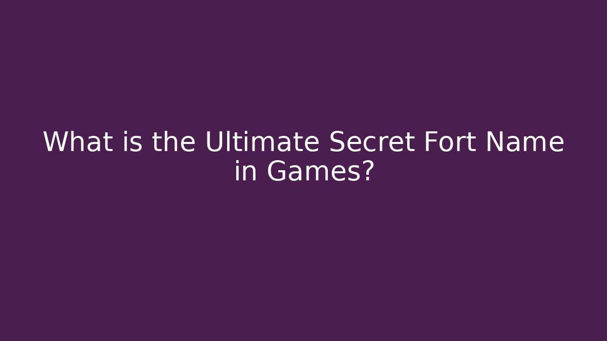 What is the Ultimate Secret Fort Name in Games?