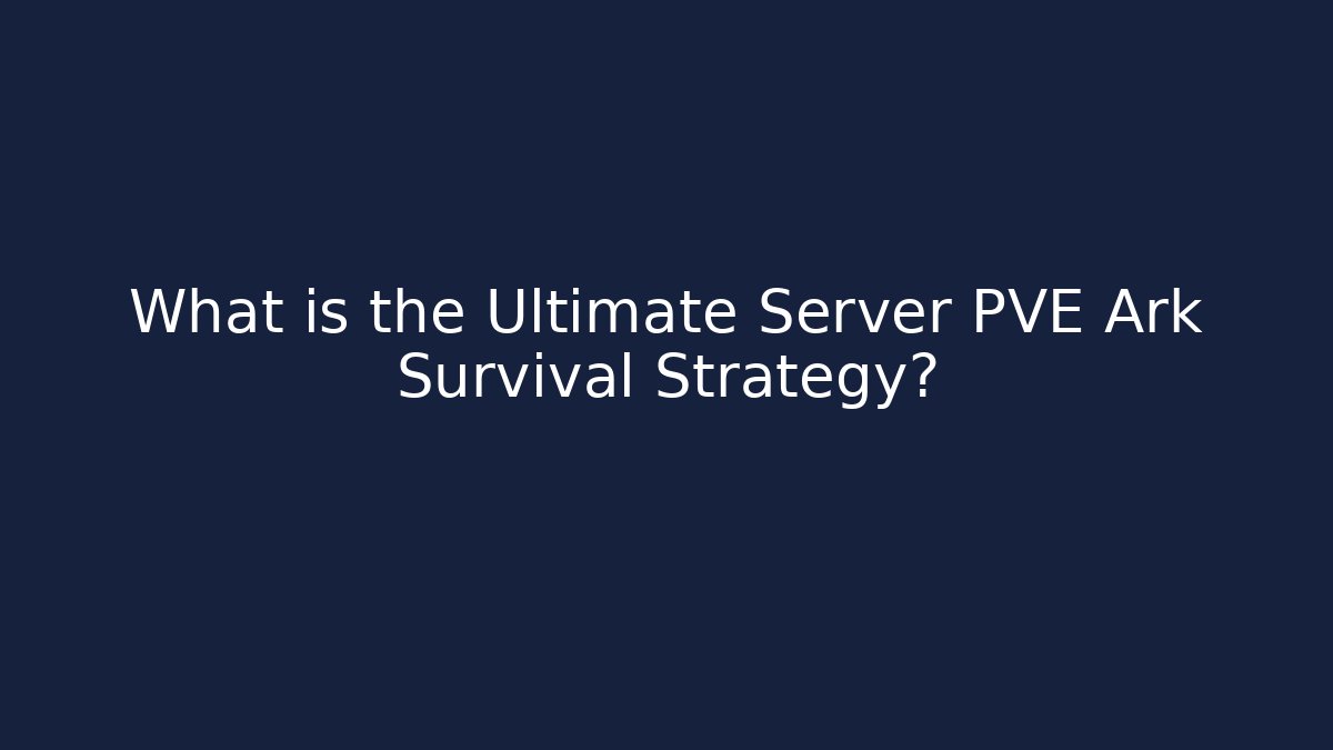 What is the Ultimate Server PVE Ark Survival Strategy?