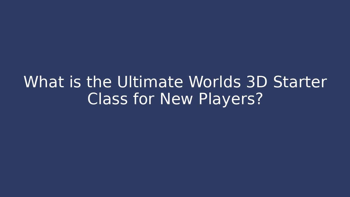What is the Ultimate Worlds 3D Starter Class for New Players?