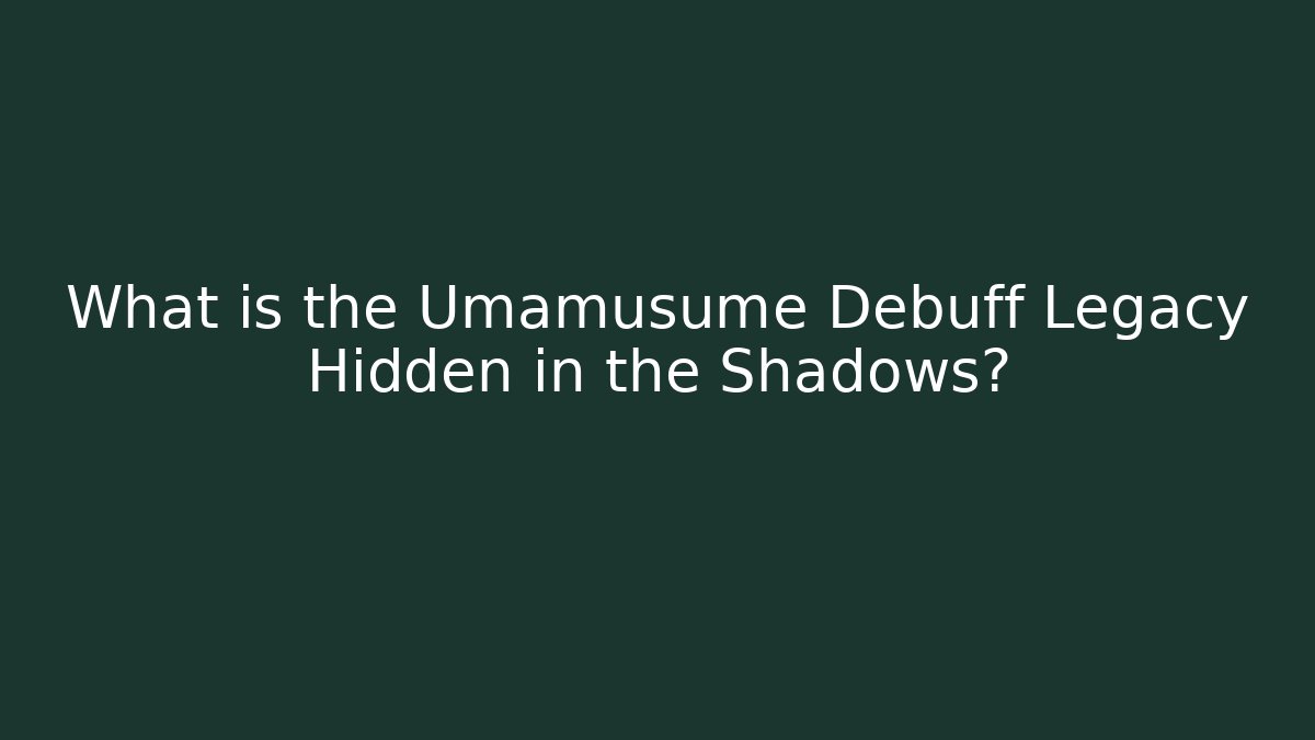 What is the Umamusume Debuff Legacy Hidden in the Shadows?