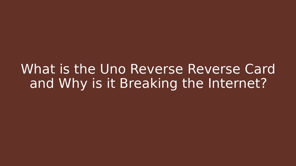 What is the Uno Reverse Reverse Card and Why is it Breaking the Internet?