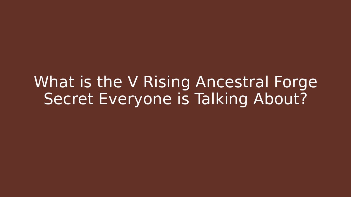 What is the V Rising Ancestral Forge Secret Everyone is Talking About?
