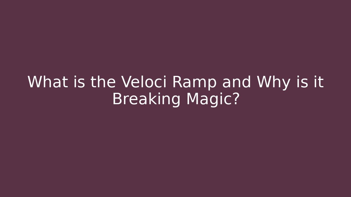 What is the Veloci Ramp and Why is it Breaking Magic?
