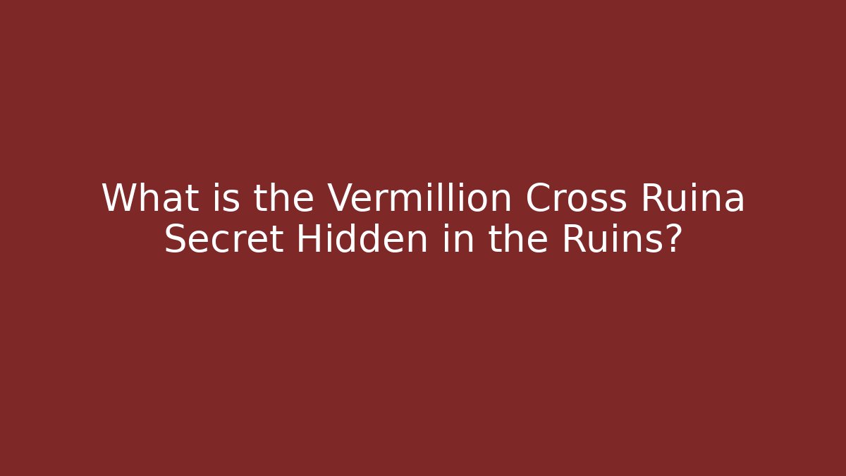 What is the Vermillion Cross Ruina Secret Hidden in the Ruins?