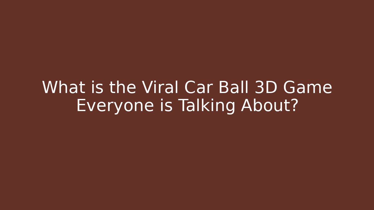 What is the Viral Car Ball 3D Game Everyone is Talking About?