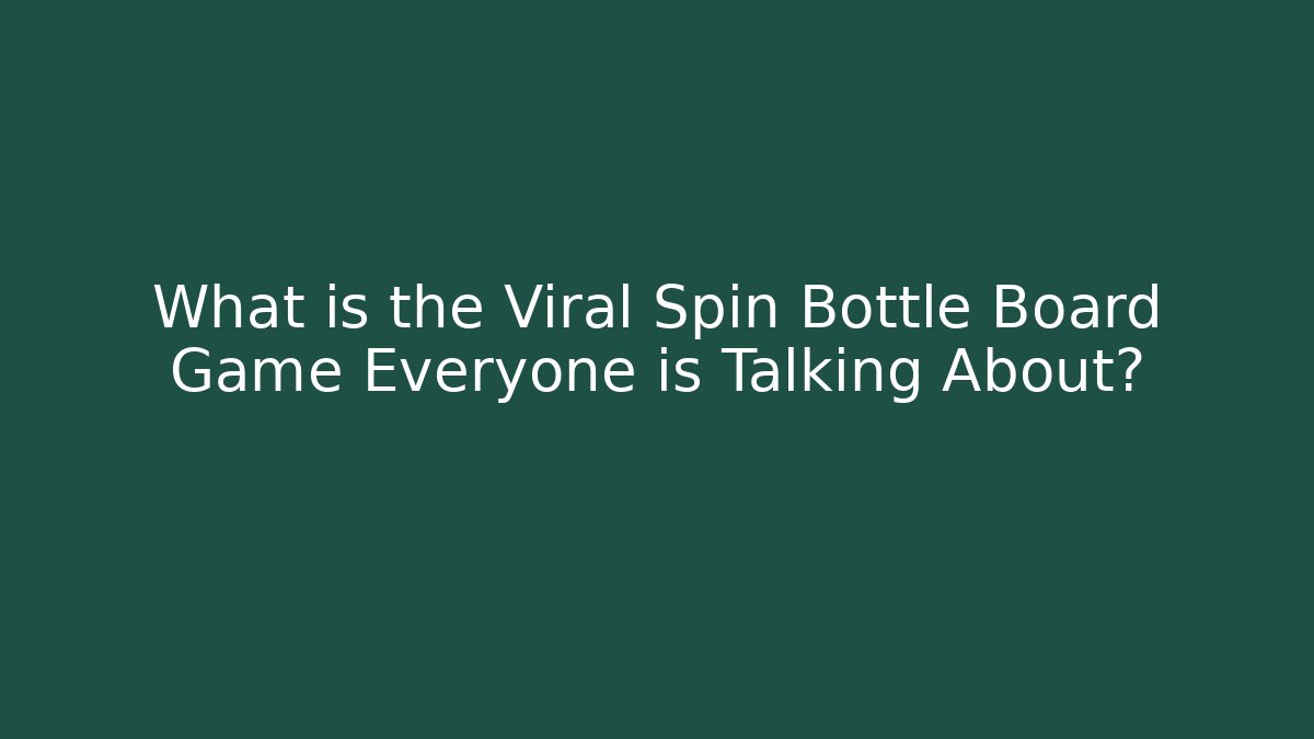 What is the Viral Spin Bottle Board Game Everyone is Talking About? - Critter Realm